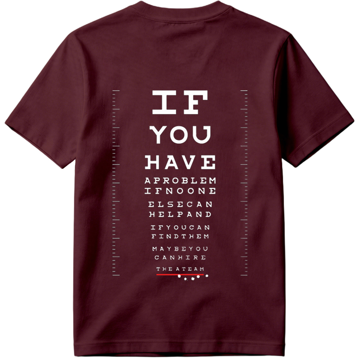 IF YOU HAVE A PROBLEM IF NO ONE ELSE CAN HELP AND IF YOU CAN FIND THEM MAYBE YOU CAN HIRE THE A TEAM - Tee