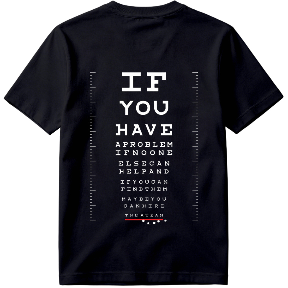 IF YOU HAVE A PROBLEM IF NO ONE ELSE CAN HELP AND IF YOU CAN FIND THEM MAYBE YOU CAN HIRE THE A TEAM - Tee