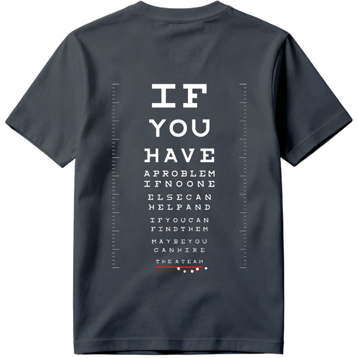 IF YOU HAVE A PROBLEM IF NO ONE ELSE CAN HELP AND IF YOU CAN FIND THEM MAYBE YOU CAN HIRE THE A TEAM - Tee