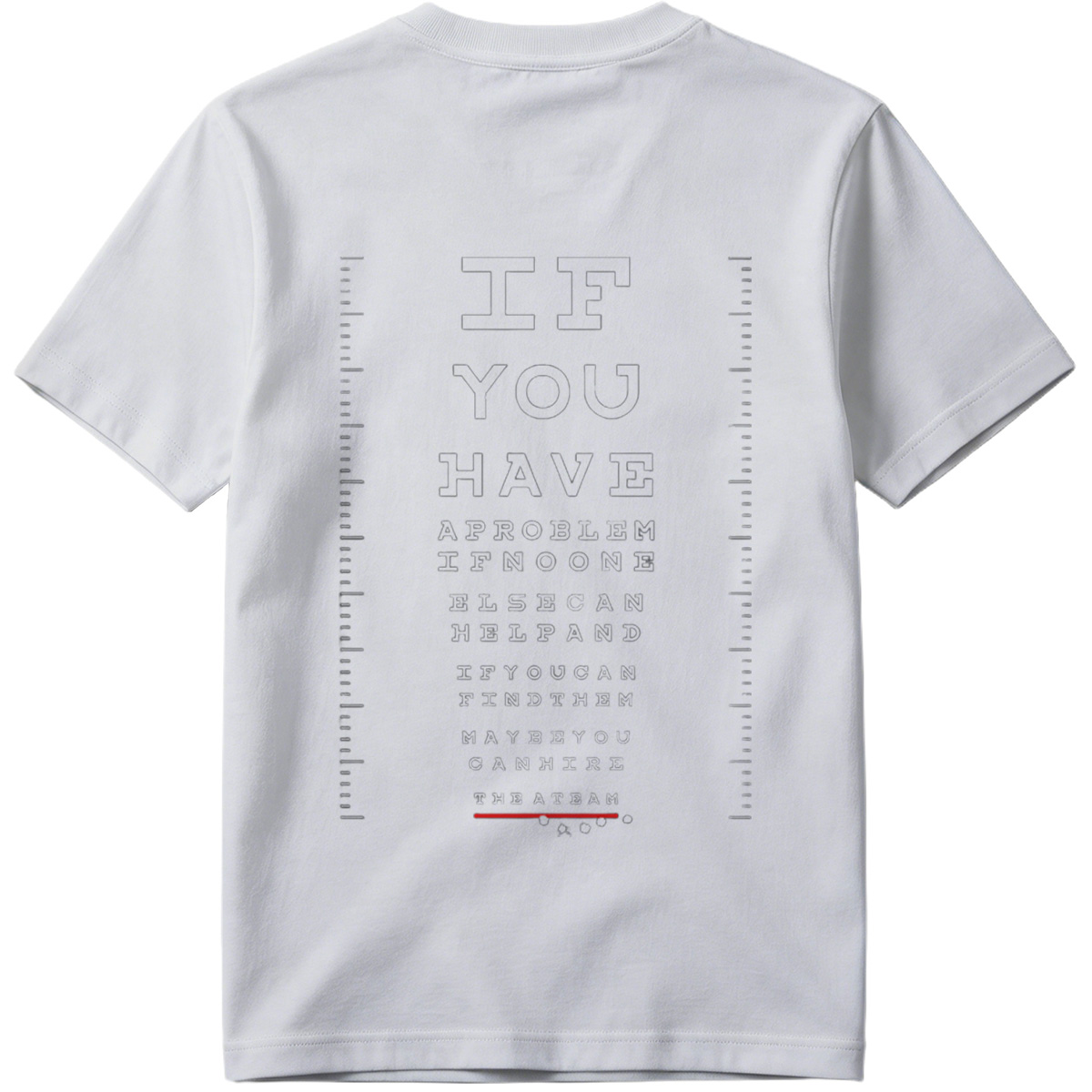 IF YOU HAVE A PROBLEM IF NO ONE ELSE CAN HELP AND IF YOU CAN FIND THEM MAYBE YOU CAN HIRE THE A TEAM - Tee