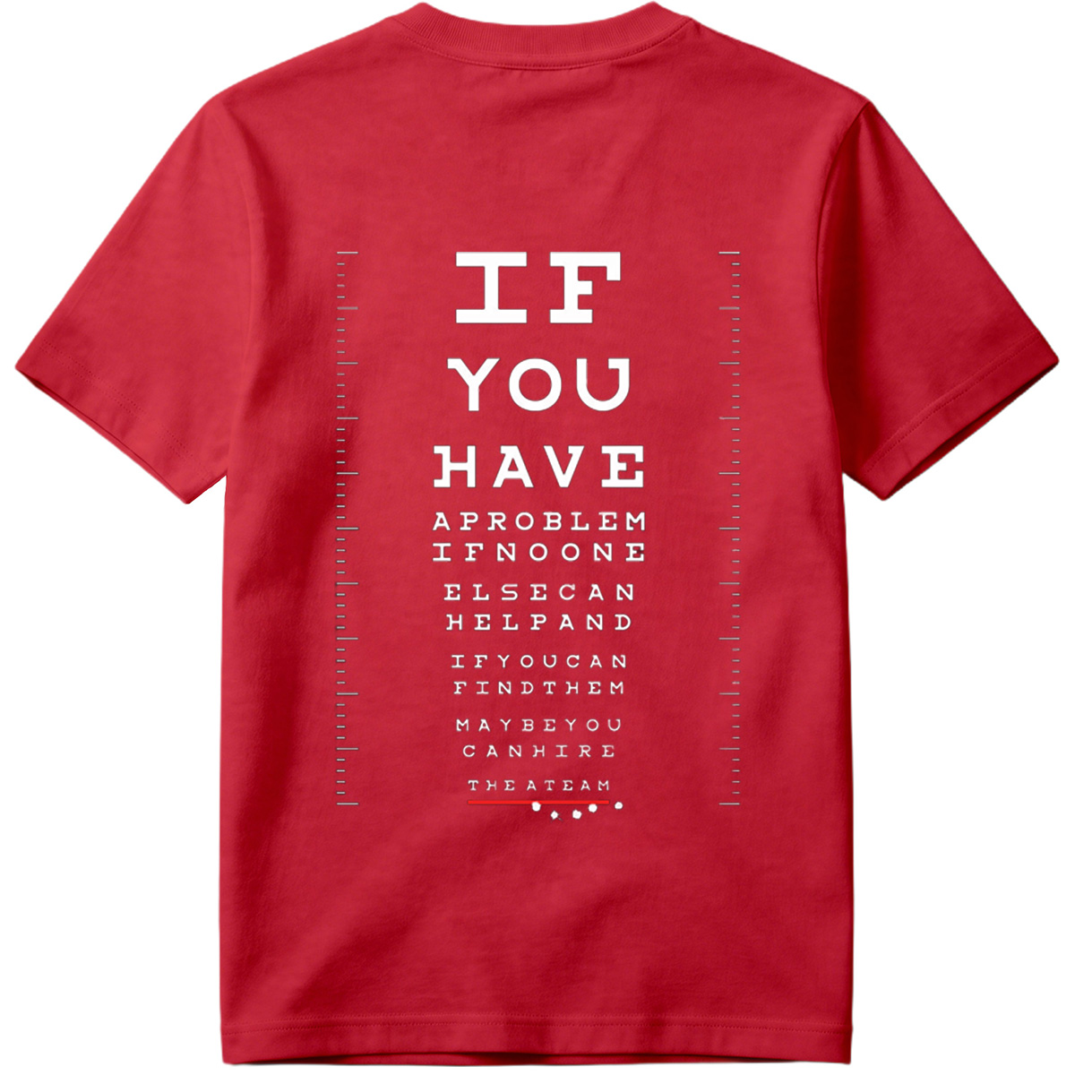 IF YOU HAVE A PROBLEM IF NO ONE ELSE CAN HELP AND IF YOU CAN FIND THEM MAYBE YOU CAN HIRE THE A TEAM - Tee