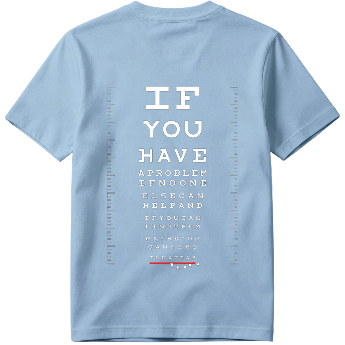IF YOU HAVE A PROBLEM IF NO ONE ELSE CAN HELP AND IF YOU CAN FIND THEM MAYBE YOU CAN HIRE THE A TEAM - Tee