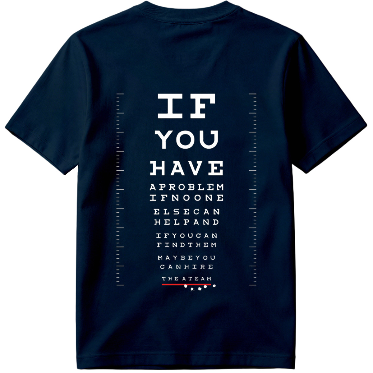 IF YOU HAVE A PROBLEM IF NO ONE ELSE CAN HELP AND IF YOU CAN FIND THEM MAYBE YOU CAN HIRE THE A TEAM - Tee