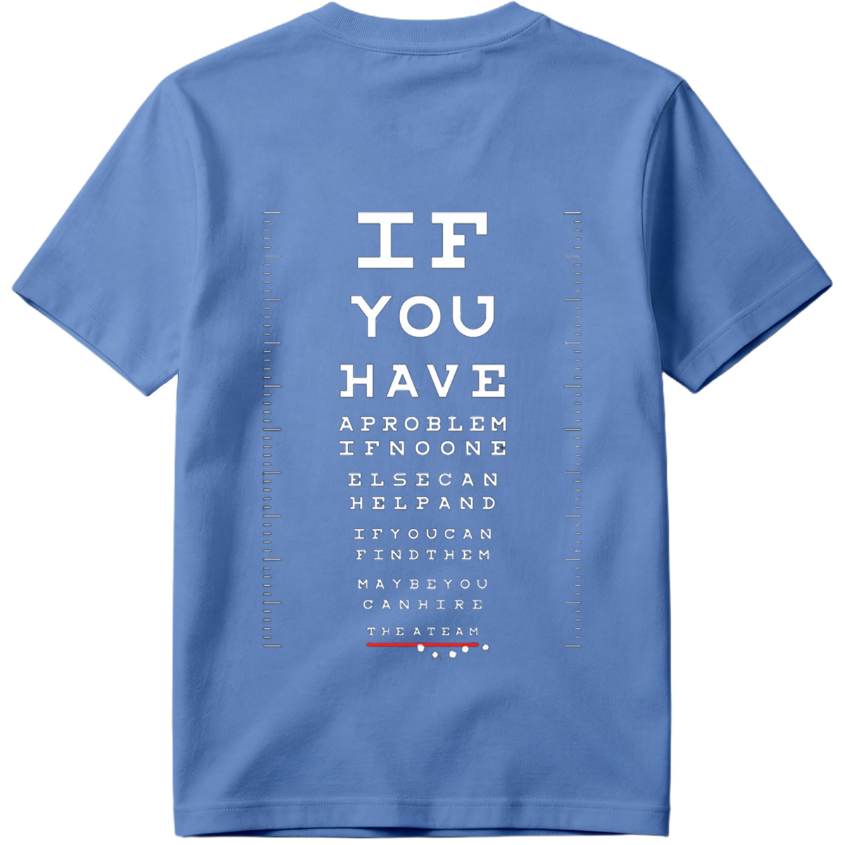 IF YOU HAVE A PROBLEM IF NO ONE ELSE CAN HELP AND IF YOU CAN FIND THEM MAYBE YOU CAN HIRE THE A TEAM - Tee