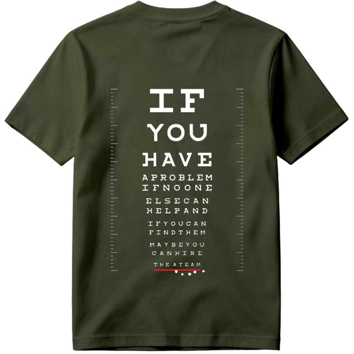 IF YOU HAVE A PROBLEM IF NO ONE ELSE CAN HELP AND IF YOU CAN FIND THEM MAYBE YOU CAN HIRE THE A TEAM - Tee