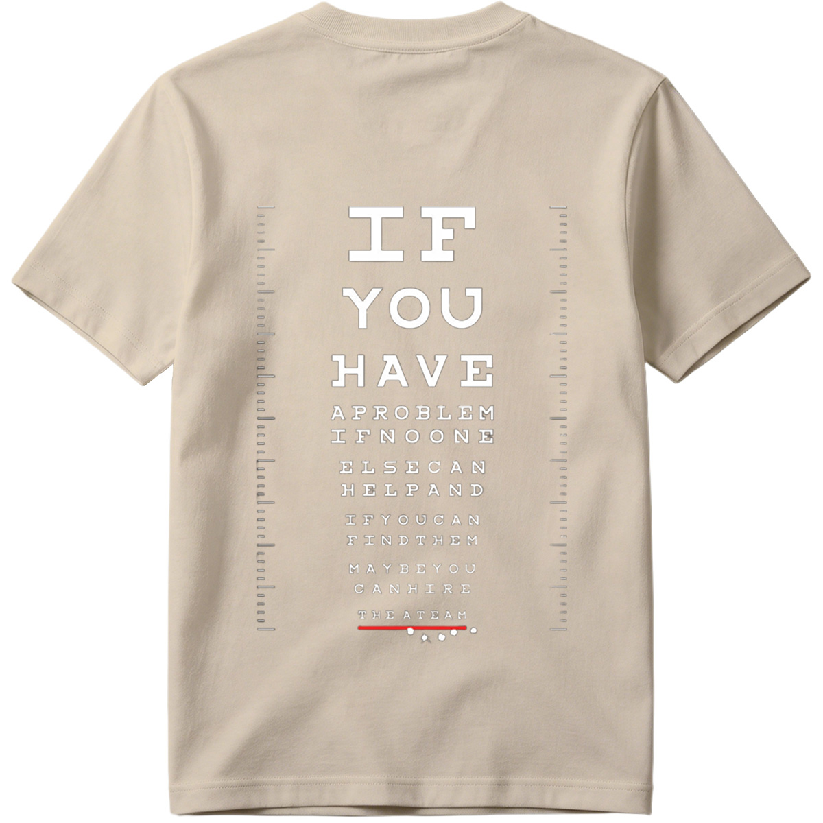 IF YOU HAVE A PROBLEM IF NO ONE ELSE CAN HELP AND IF YOU CAN FIND THEM MAYBE YOU CAN HIRE THE A TEAM - Tee