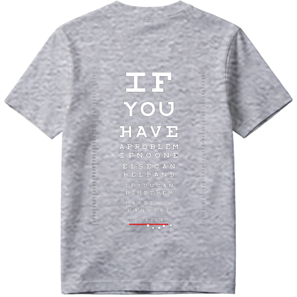 IF YOU HAVE A PROBLEM IF NO ONE ELSE CAN HELP AND IF YOU CAN FIND THEM MAYBE YOU CAN HIRE THE A TEAM - Tee
